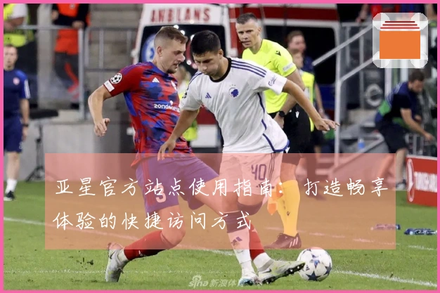 亚星官方站点使用指南:打造畅享体验的快捷访问方式