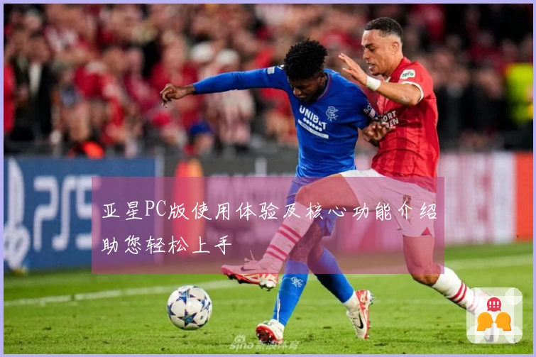 亚星PC版使用体验及核心功能介绍助您轻松上手