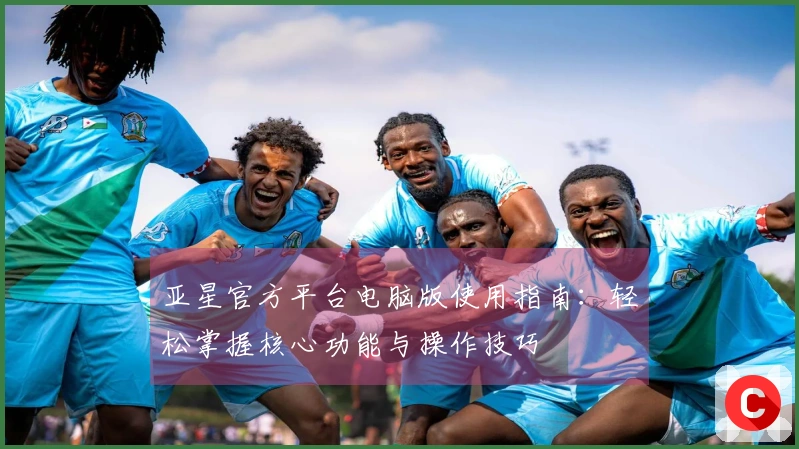 亚星官方平台电脑版使用指南：轻松掌握核心功能与操作技巧