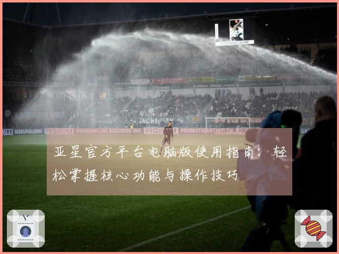 亚星官方平台电脑版使用指南：轻松掌握核心功能与操作技巧