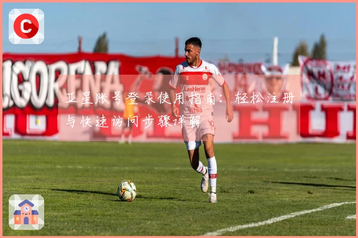 亚星账号登录使用指南：轻松注册与快速访问步骤详解