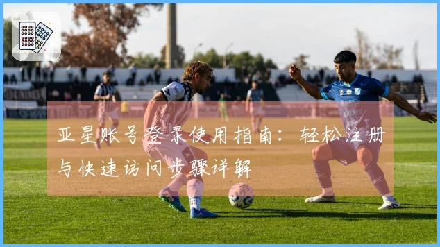 亚星账号登录使用指南：轻松注册与快速访问步骤详解