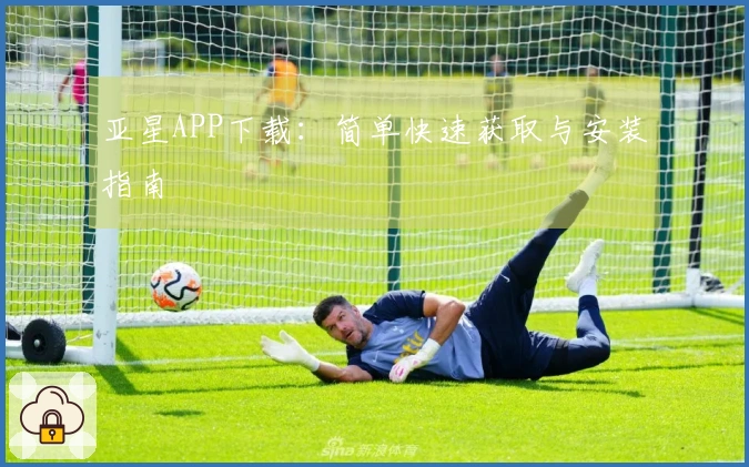 亚星APP下载：简单快速获取与安装指南