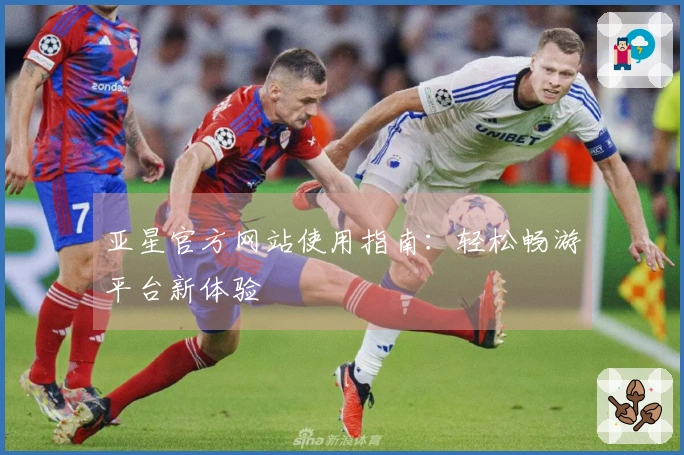 亚星官方网站使用指南:轻松畅游平台新体验