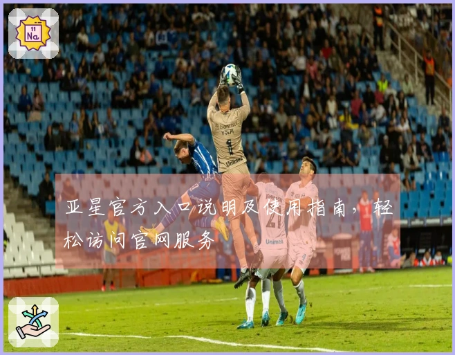 亚星官方入口说明及使用指南，轻松访问官网服务